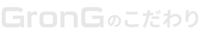 GronGのこだわり